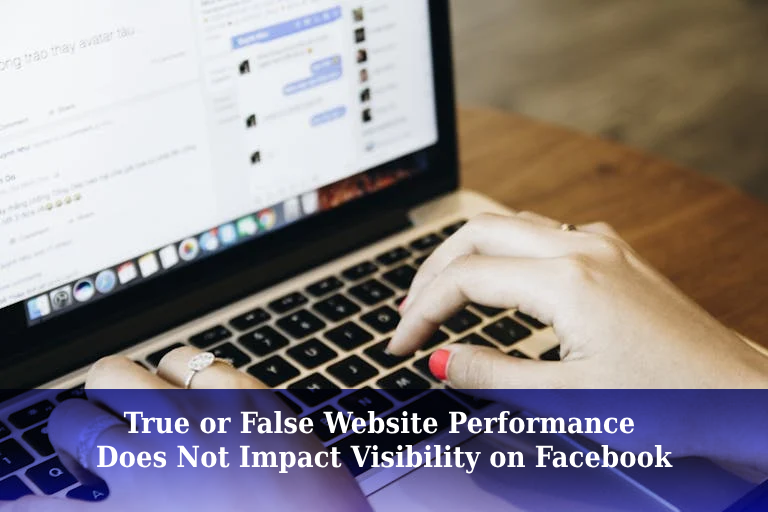 Hands typing on a laptop with a Facebook page open; overlaid text asks: True or False—Website Performance Does Not Impact Visibility on Facebook?.